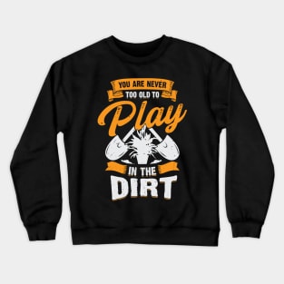 You Are Never Too Old To Play In The Dirt Crewneck Sweatshirt